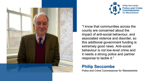 Photo of Philip Seccombe with quote: I know that communities across the county are concerned about the impact of anti-social behaviour and associate violence and disorder, so this additional government funding is extremely good news. Anti-social behaviour is not low-level crime and it needs a strong police and partner response to tackle it.
